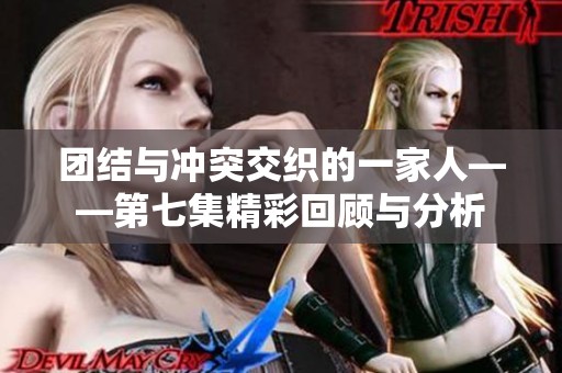 團結(jié)與沖突交織的一家人——第七集精彩回顧與分析
