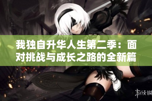 我獨自升華人生第二季：面對挑戰(zhàn)與成長之路的全新篇章