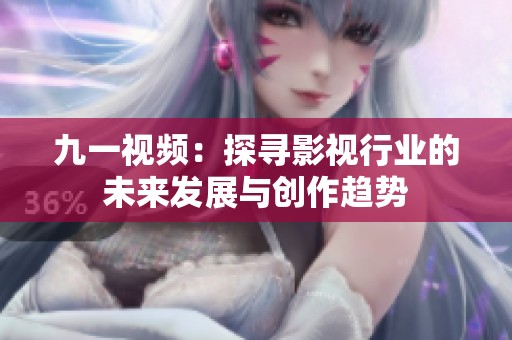 九一視頻：探尋影視行業(yè)的未來發(fā)展與創(chuàng)作趨勢(shì)