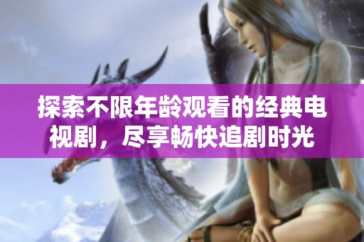 探索不限年齡觀看的經(jīng)典電視劇，盡享暢快追劇時光