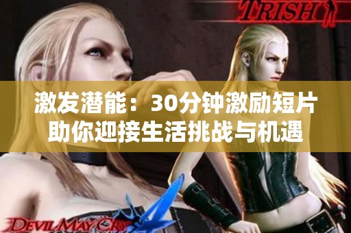 激發(fā)潛能：30分鐘激勵短片助你迎接生活挑戰(zhàn)與機(jī)遇