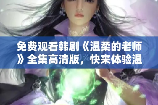 免費(fèi)觀看韓劇《溫柔的老師》全集高清版，快來(lái)體驗(yàn)溫情課堂吧