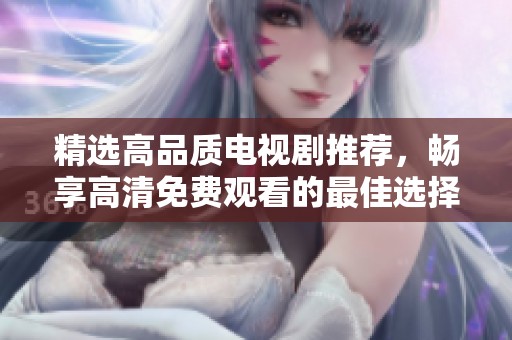 精選高品質(zhì)電視劇推薦，暢享高清免費觀看的最佳選擇