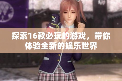 探索16款必玩的游戲，帶你體驗(yàn)全新的娛樂世界