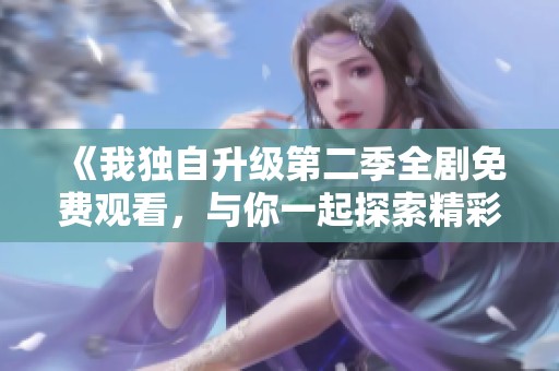 《我獨(dú)自升級(jí)第二季全劇免費(fèi)觀看，與你一起探索精彩劇情》