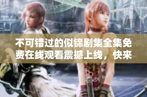 不可錯(cuò)過(guò)的似錦劇集全集免費(fèi)在線觀看震撼上線，快來(lái)觀看吧