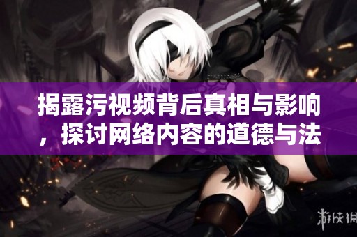 揭露污視頻背后真相與影響，探討網(wǎng)絡(luò)內(nèi)容的道德與法律邊界