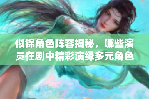 似錦角色陣容揭秘，哪些演員在劇中精彩演繹多元角色呢？