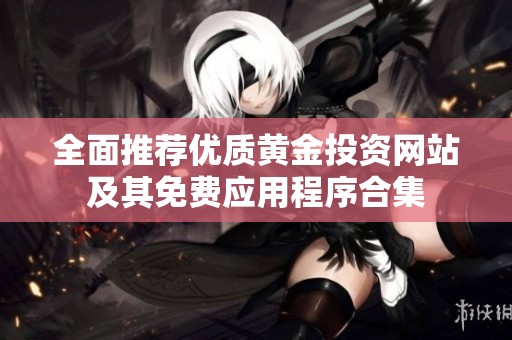 全面推薦優(yōu)質黃金投資網(wǎng)站及其免費應用程序合集