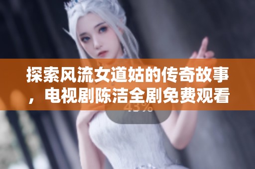 探索風流女道姑的傳奇故事，電視劇陳潔全劇免費觀看！