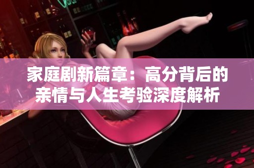 家庭劇新篇章：高分背后的親情與人生考驗(yàn)深度解析