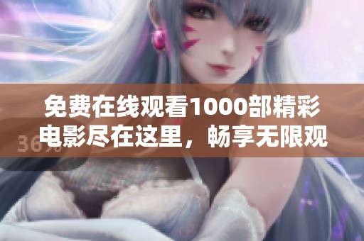 免費在線觀看1000部精彩電影盡在這里，暢享無限觀影樂趣