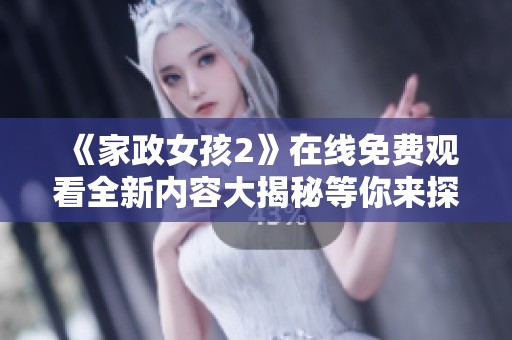 《家政女孩2》在線免費(fèi)觀看全新內(nèi)容大揭秘等你來探索