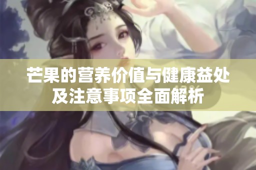 芒果的營養(yǎng)價值與健康益處及注意事項全面解析
