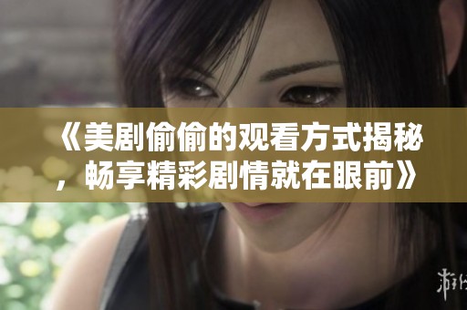 《美劇偷偷的觀看方式揭秘，暢享精彩劇情就在眼前》