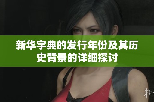 新華字典的發(fā)行年份及其歷史背景的詳細探討