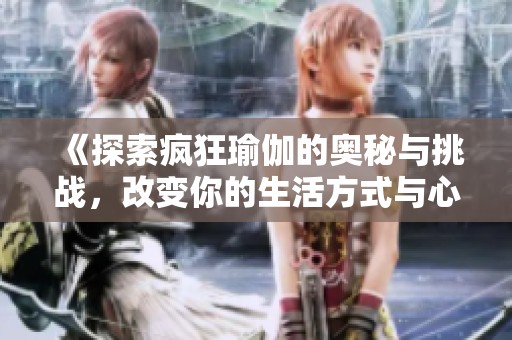 《探索瘋狂瑜伽的奧秘與挑戰(zhàn)，改變你的生活方式與心靈狀態(tài)》