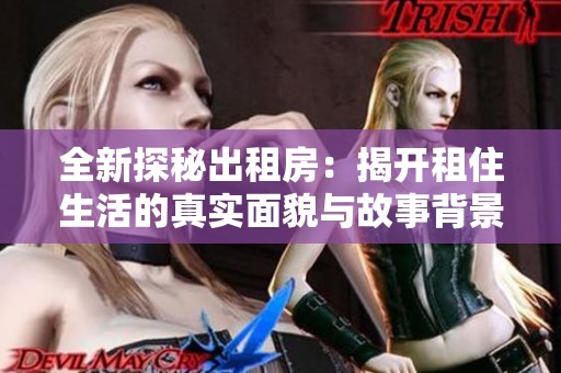 全新探秘出租房：揭開租住生活的真實面貌與故事背景