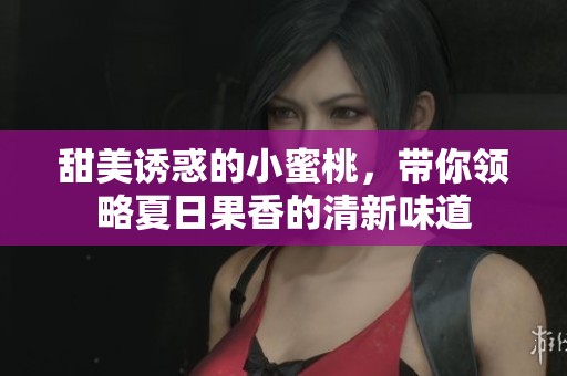 甜美誘惑的小蜜桃，帶你領(lǐng)略夏日果香的清新味道