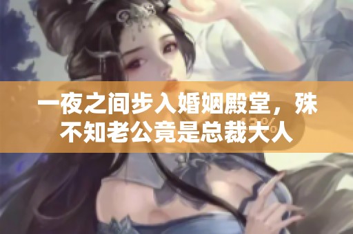 一夜之間步入婚姻殿堂，殊不知老公竟是總裁大人