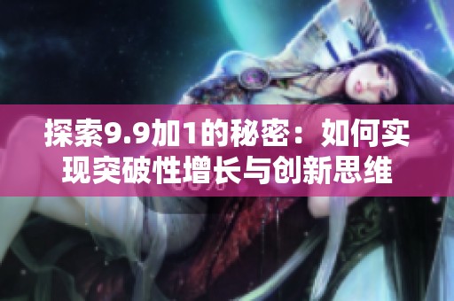 探索9.9加1的秘密：如何實(shí)現(xiàn)突破性增長與創(chuàng)新思維