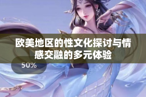 歐美地區(qū)的性文化探討與情感交融的多元體驗(yàn)