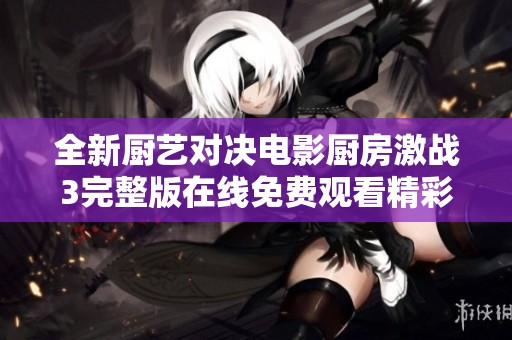 全新廚藝對決電影廚房激戰(zhàn)3完整版在線免費(fèi)觀看精彩呈現(xiàn)