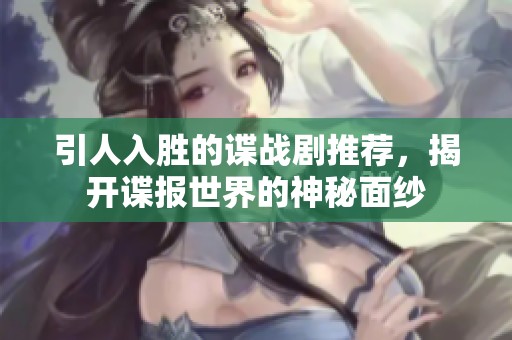 引人入勝的諜戰(zhàn)劇推薦，揭開諜報世界的神秘面紗