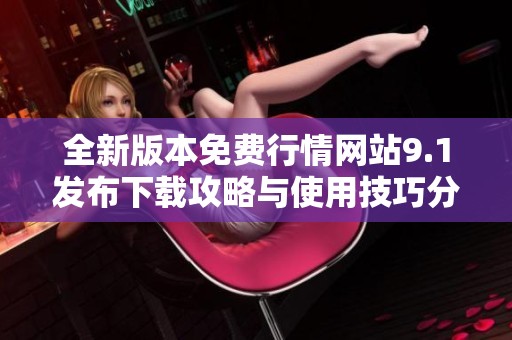 全新版本免費(fèi)行情網(wǎng)站9.1發(fā)布下載攻略與使用技巧分享