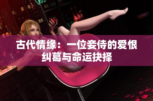 古代情緣：一位妾侍的愛(ài)恨糾葛與命運(yùn)抉擇