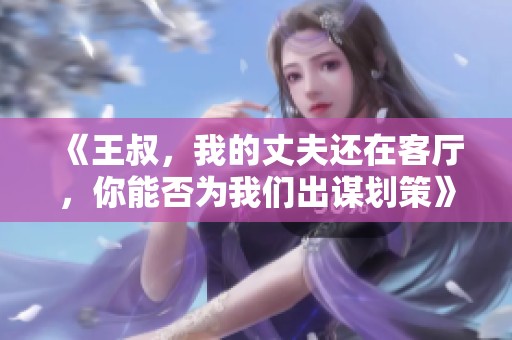 《王叔，我的丈夫還在客廳，你能否為我們出謀劃策》