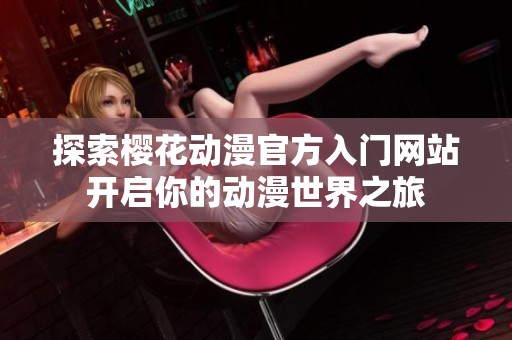 探索櫻花動漫官方入門網(wǎng)站開啟你的動漫世界之旅