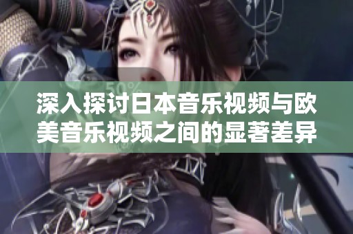 深入探討日本音樂(lè)視頻與歐美音樂(lè)視頻之間的顯著差異與文化影響