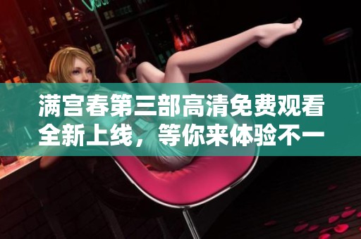 滿宮春第三部高清免費(fèi)觀看全新上線，等你來體驗(yàn)不一樣的精彩劇情