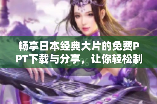 暢享日本經(jīng)典大片的免費PPT下載與分享，讓你輕松制作精彩演示