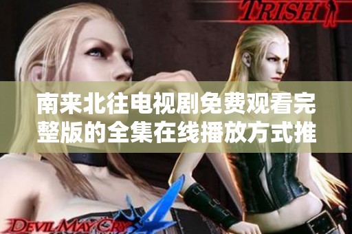 南來(lái)北往電視劇免費(fèi)觀看完整版的全集在線播放方式推薦