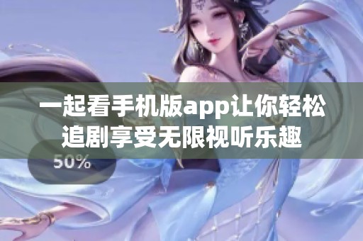一起看手機版app讓你輕松追劇享受無限視聽樂趣