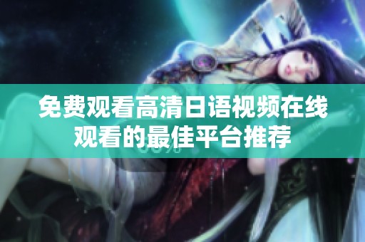 免費觀看高清日語視頻在線觀看的最佳平臺推薦