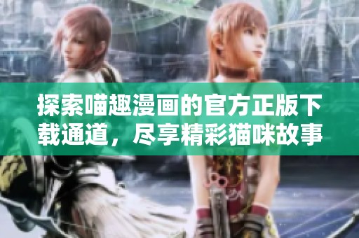 探索喵趣漫畫的官方正版下載通道，盡享精彩貓咪故事樂趣