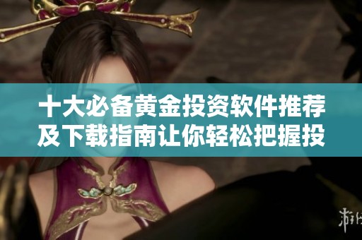 十大必備黃金投資軟件推薦及下載指南讓你輕松把握投資機(jī)會