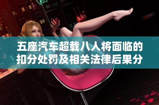 五座汽車超載八人將面臨的扣分處罰及相關法律后果分析