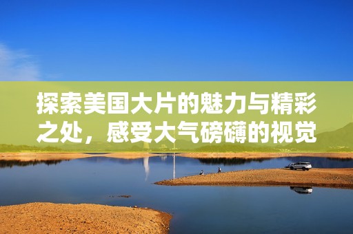 探索美國大片的魅力與精彩之處，感受大氣磅礴的視覺盛宴