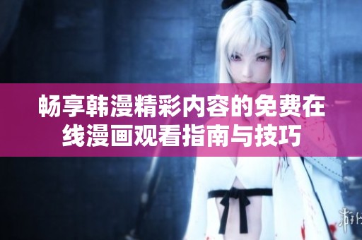 暢享韓漫精彩內(nèi)容的免費(fèi)在線漫畫(huà)觀看指南與技巧