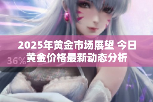2025年黃金市場(chǎng)展望 今日黃金價(jià)格最新動(dòng)態(tài)分析