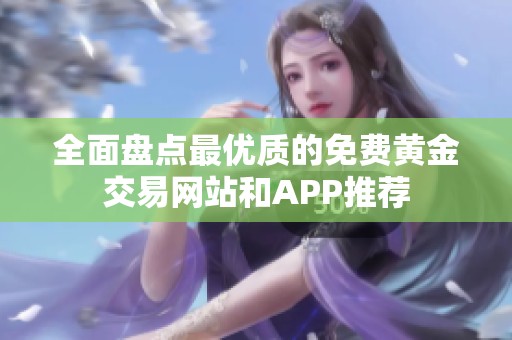 全面盤點(diǎn)最優(yōu)質(zhì)的免費(fèi)黃金交易網(wǎng)站和APP推薦