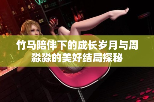竹馬陪伴下的成長(zhǎng)歲月與周淼淼的美好結(jié)局探秘