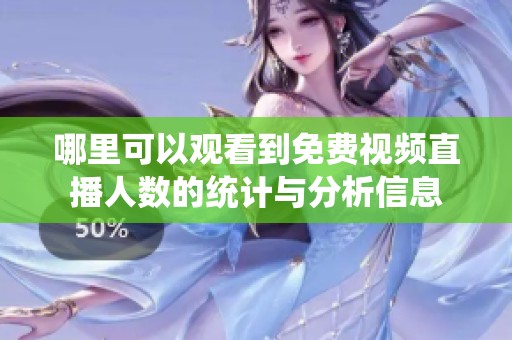 哪里可以觀(guān)看到免費(fèi)視頻直播人數(shù)的統(tǒng)計(jì)與分析信息