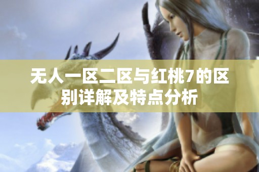 無人一區(qū)二區(qū)與紅桃7的區(qū)別詳解及特點分析