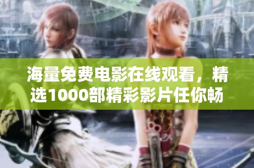 海量免費(fèi)電影在線觀看，精選1000部精彩影片任你暢享