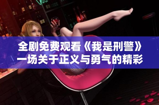 全劇免費(fèi)觀看《我是刑警》一場(chǎng)關(guān)于正義與勇氣的精彩故事
